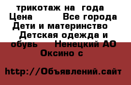 трикотаж на 3года › Цена ­ 200 - Все города Дети и материнство » Детская одежда и обувь   . Ненецкий АО,Оксино с.